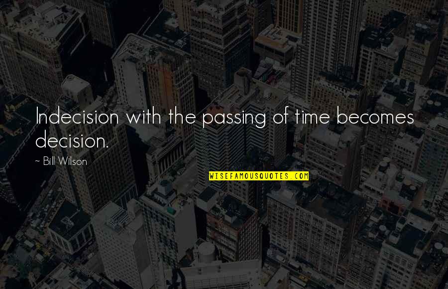 The Passing Of Time Quotes By Bill Wilson: Indecision with the passing of time becomes decision.