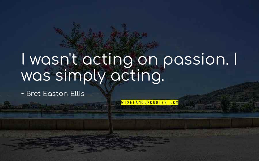 The Passion Of Acting Quotes By Bret Easton Ellis: I wasn't acting on passion. I was simply The Passion Of Acting Quotes By Bret Easton Ellis: I wasn't acting on passion. I was simply