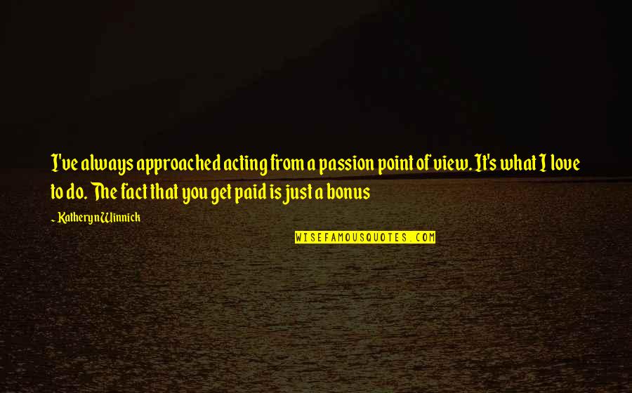 The Passion Of Acting Quotes By Katheryn Winnick: I've always approached acting from a passion point The Passion Of Acting Quotes By Katheryn Winnick: I've always approached acting from a passion point