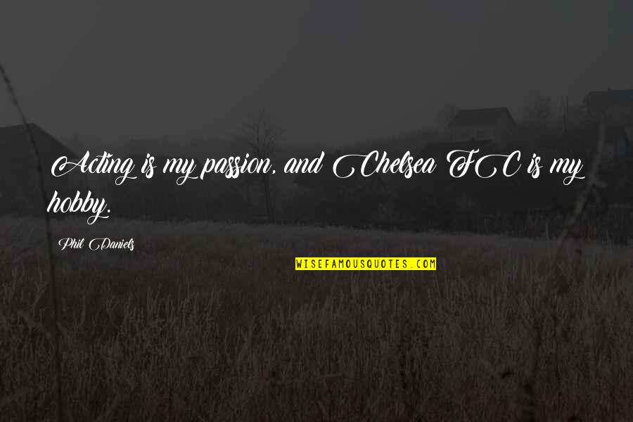 The Passion Of Acting Quotes By Phil Daniels: Acting is my passion, and Chelsea FC is