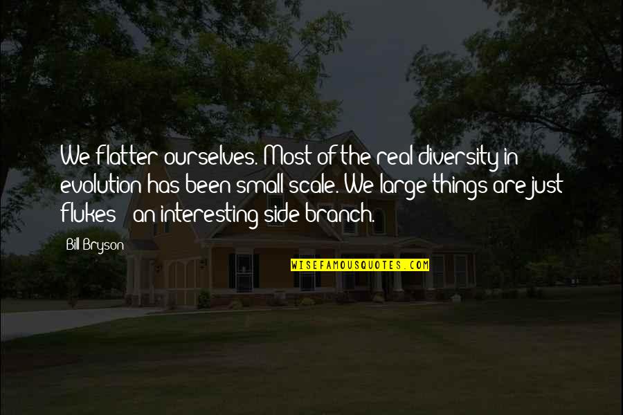 The Passion Of Dance Quotes By Bill Bryson: We flatter ourselves. Most of the real diversity The Passion Of Dance Quotes By Bill Bryson: We flatter ourselves. Most of the real diversity