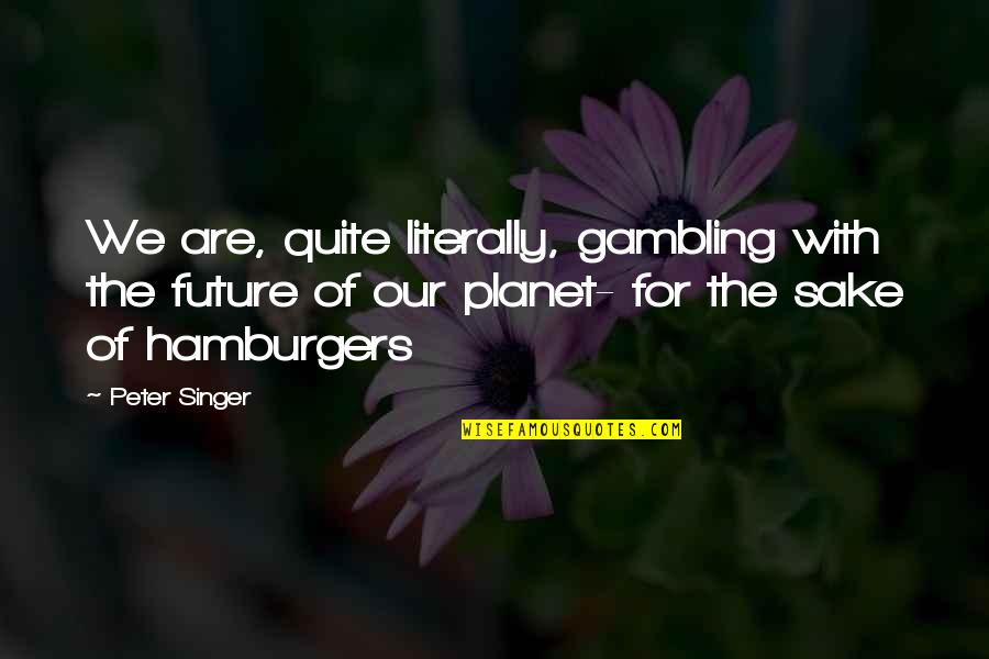 The Passion Of Dance Quotes By Peter Singer: We are, quite literally, gambling with the future The Passion Of Dance Quotes By Peter Singer: We are, quite literally, gambling with the future