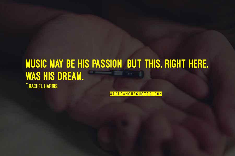 The Passion Of Music Quotes By Rachel Harris: Music may be his passion but this, right