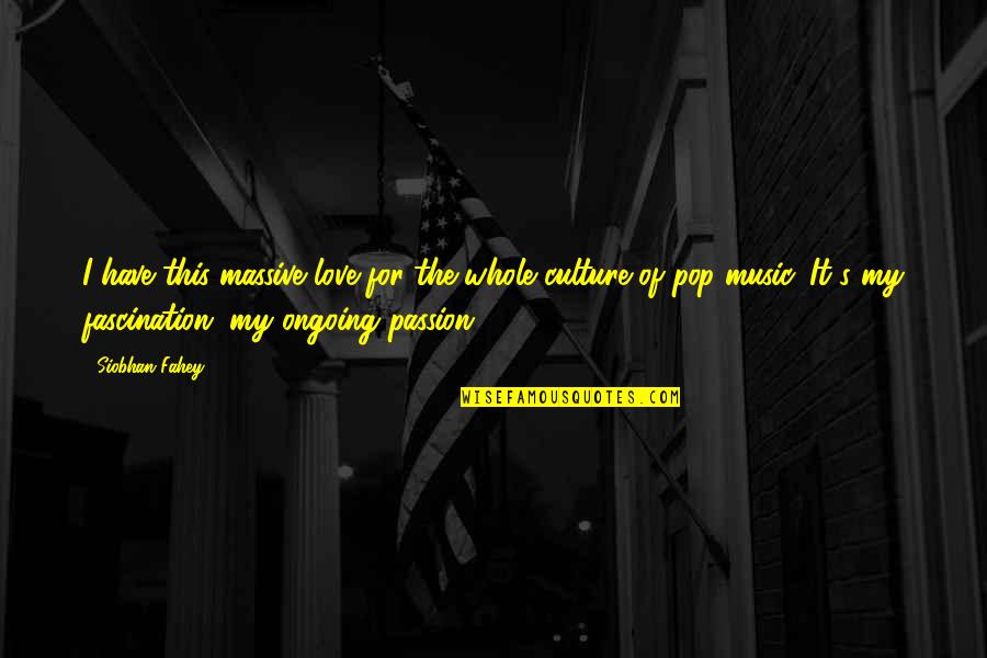 The Passion Of Music Quotes By Siobhan Fahey: I have this massive love for the whole