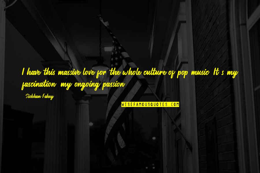 The Passion Of Music Quotes By Siobhan Fahey: I have this massive love for the whole The Passion Of Music Quotes By Siobhan Fahey: I have this massive love for the whole