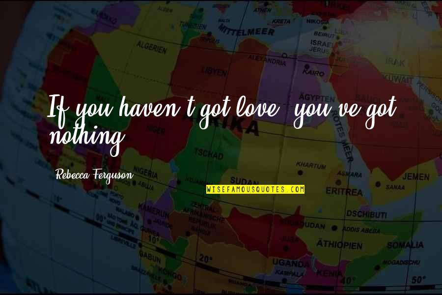 The Passion Of The Christ Quotes By Rebecca Ferguson: If you haven't got love, you've got nothing. The Passion Of The Christ Quotes By Rebecca Ferguson: If you haven't got love, you've got nothing.