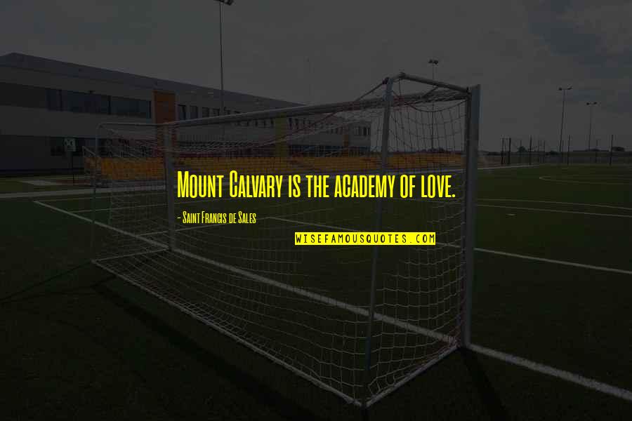 The Passion Of The Christ Quotes By Saint Francis De Sales: Mount Calvary is the academy of love. The Passion Of The Christ Quotes By Saint Francis De Sales: Mount Calvary is the academy of love.
