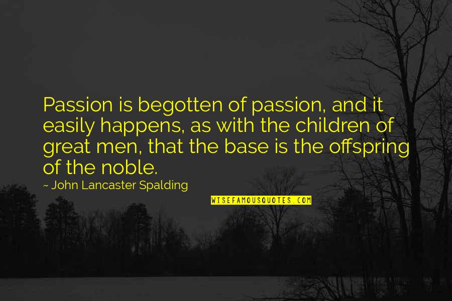 The Passion Quotes By John Lancaster Spalding: Passion is begotten of passion, and it easily