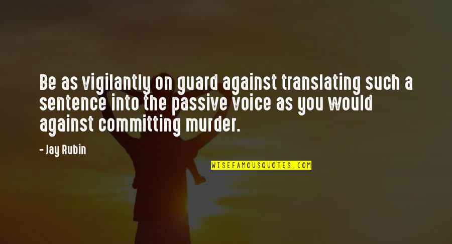 The Passive Voice Quotes By Jay Rubin: Be as vigilantly on guard against translating such