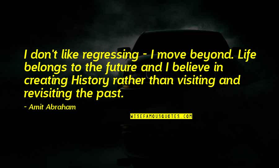 The Past And Future Quotes By Amit Abraham: I don't like regressing - I move beyond.