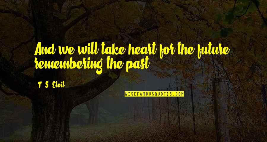 The Past And Future Quotes By T. S. Eloit: And we will take heart for the future,