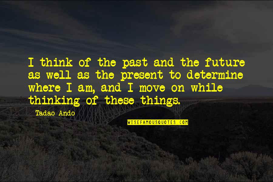 The Past And Future Quotes By Tadao Ando: I think of the past and the future
