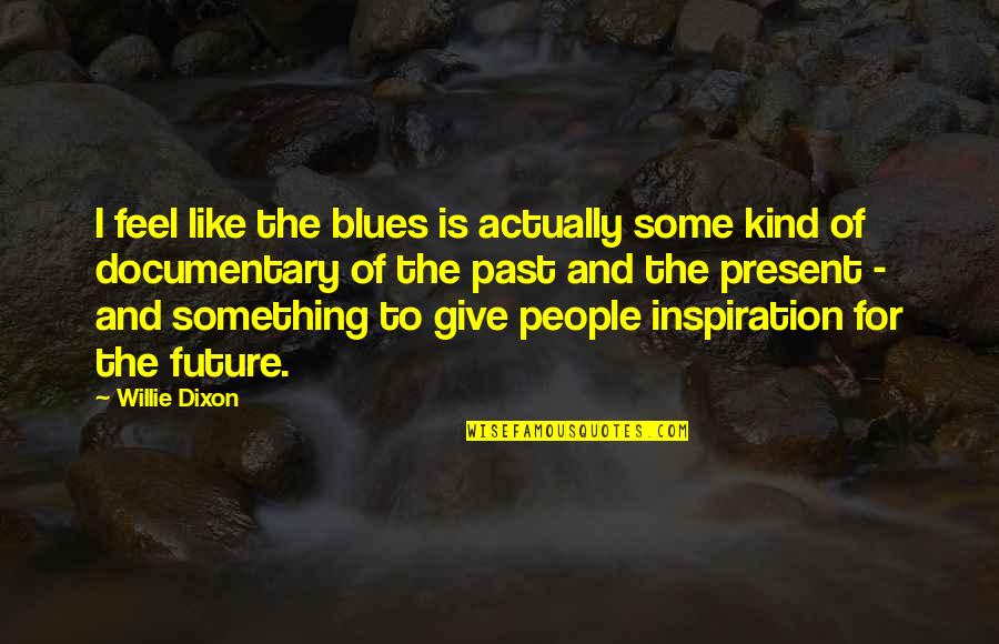 The Past And Future Quotes By Willie Dixon: I feel like the blues is actually some