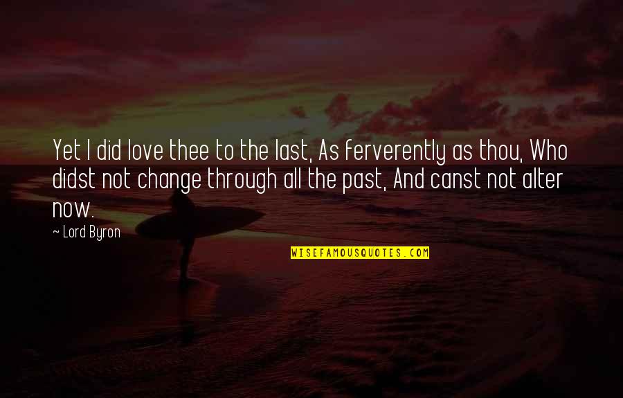 The Past And Now Quotes By Lord Byron: Yet I did love thee to the last,