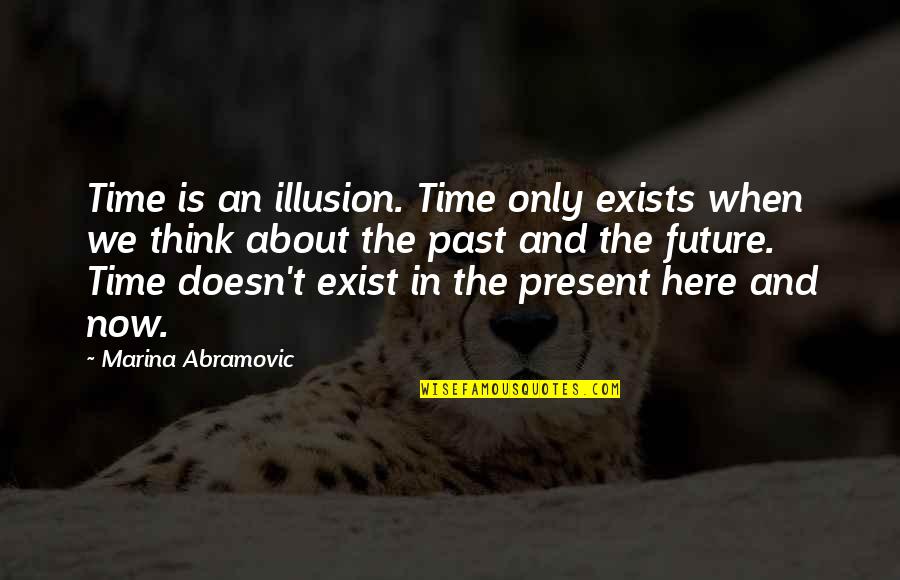 The Past And Now Quotes By Marina Abramovic: Time is an illusion. Time only exists when