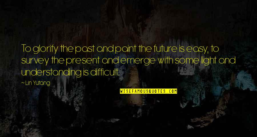 The Past And Present Quotes By Lin Yutang: To glorify the past and paint the future