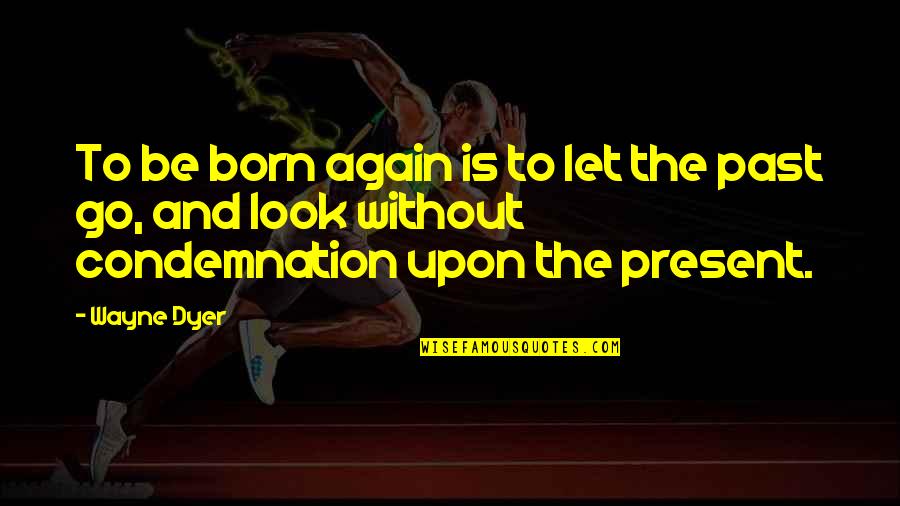 The Past And Present Quotes By Wayne Dyer: To be born again is to let the