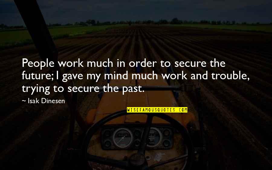 The Past And The Future Quotes By Isak Dinesen: People work much in order to secure the