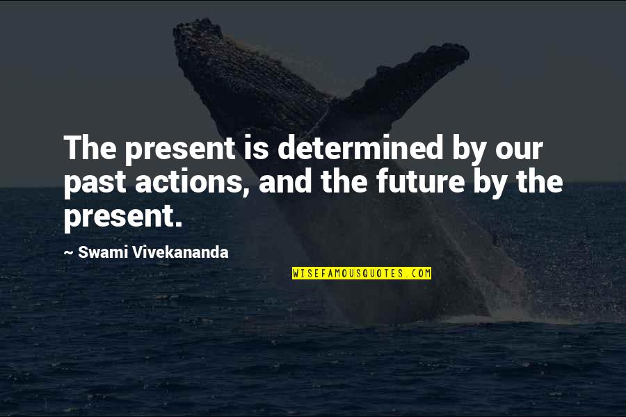 The Past And The Future Quotes By Swami Vivekananda: The present is determined by our past actions,