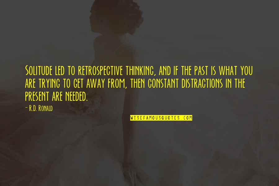 The Past And The Present Quotes By R.D. Ronald: Solitude led to retrospective thinking, and if the The Past And The Present Quotes By R.D. Ronald: Solitude led to retrospective thinking, and if the