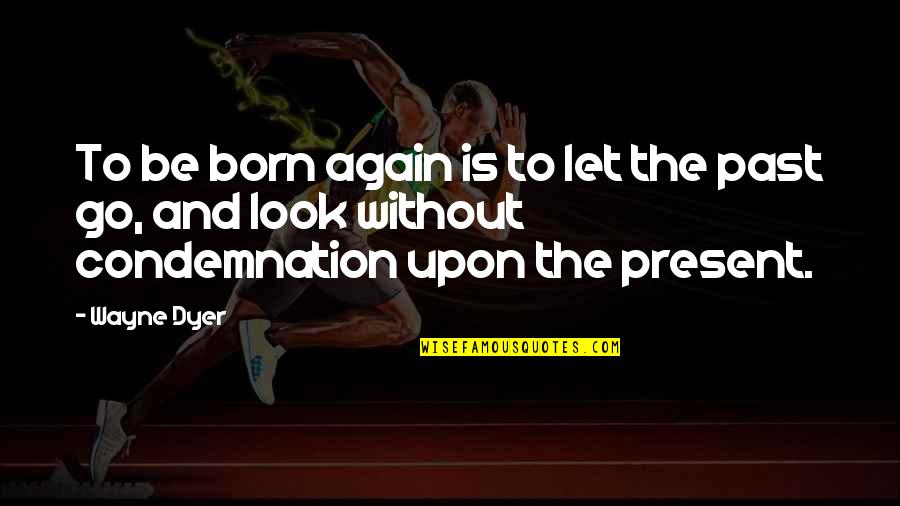 The Past And The Present Quotes By Wayne Dyer: To be born again is to let the The Past And The Present Quotes By Wayne Dyer: To be born again is to let the