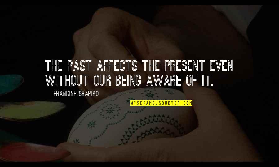 The Past Being The Past Quotes By Francine Shapiro: The past affects the present even without our