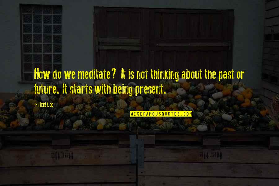 The Past Being The Past Quotes By Ilchi Lee: How do we meditate? It is not thinking