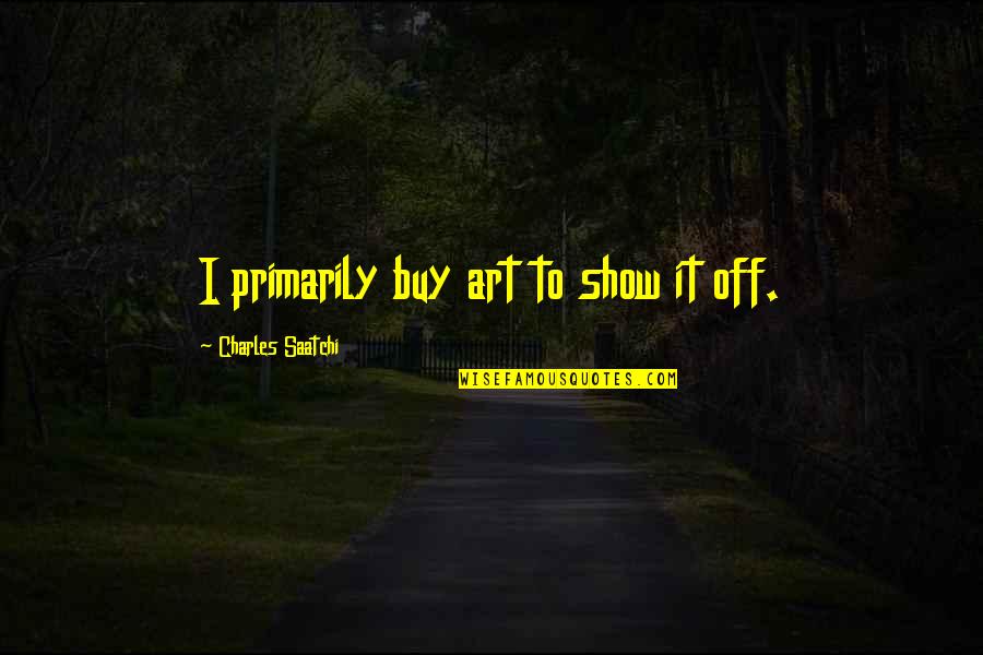 The Past Can Hurt Quote Quotes By Charles Saatchi: I primarily buy art to show it off. The Past Can Hurt Quote Quotes By Charles Saatchi: I primarily buy art to show it off.