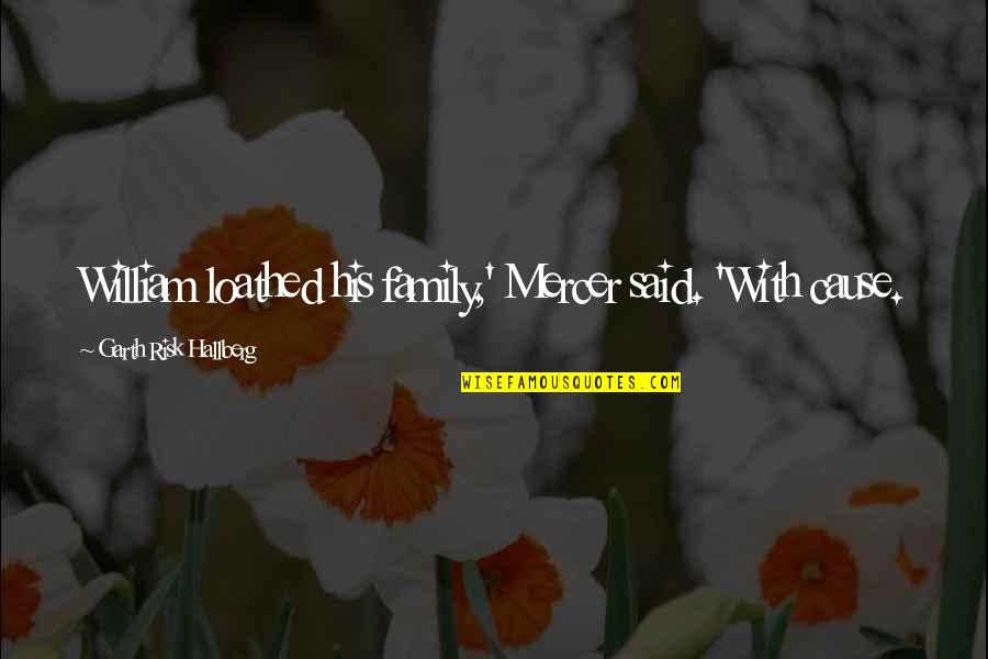 The Past Can Hurt Quote Quotes By Garth Risk Hallberg: William loathed his family,' Mercer said. 'With cause. The Past Can Hurt Quote Quotes By Garth Risk Hallberg: William loathed his family,' Mercer said. 'With cause.