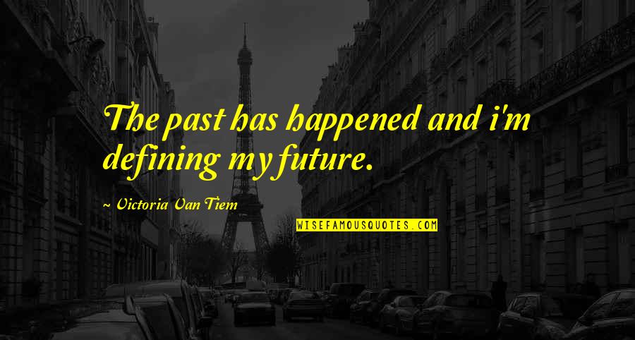 The Past Defining The Future Quotes By Victoria Van Tiem: The past has happened and i'm defining my