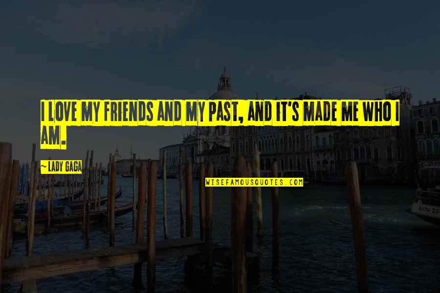 The Past Friends Quotes By Lady Gaga: I love my friends and my past, and