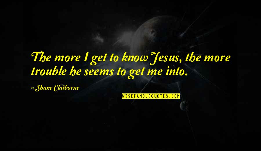 The Past Friends Quotes By Shane Claiborne: The more I get to know Jesus, the