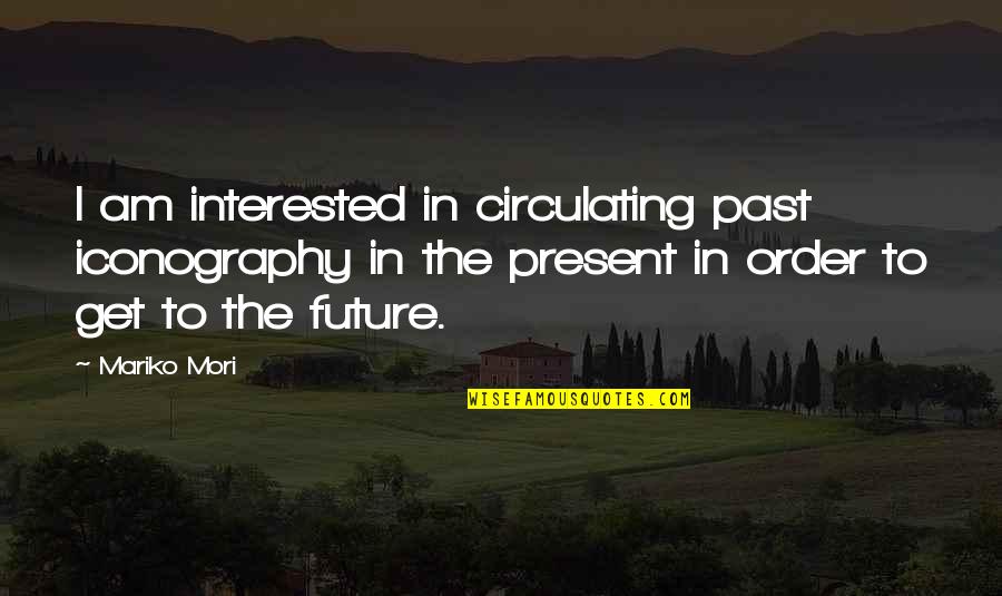The Past Future Present Quotes By Mariko Mori: I am interested in circulating past iconography in