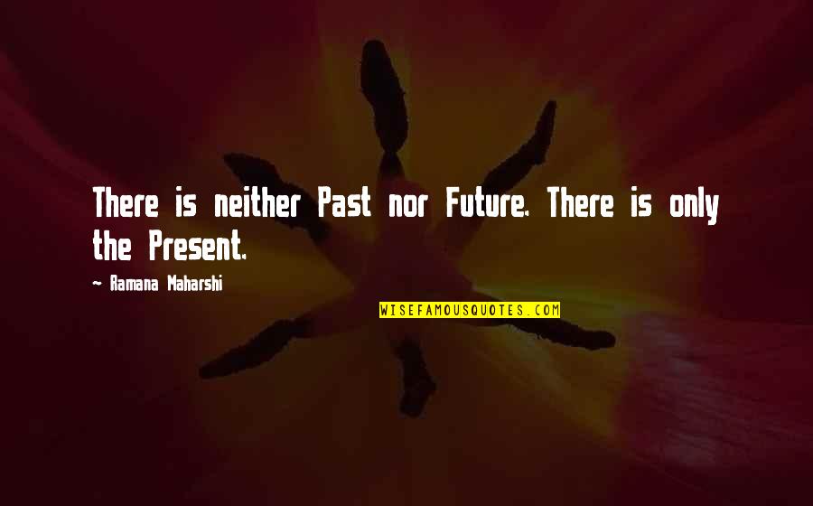 The Past Future Present Quotes By Ramana Maharshi: There is neither Past nor Future. There is