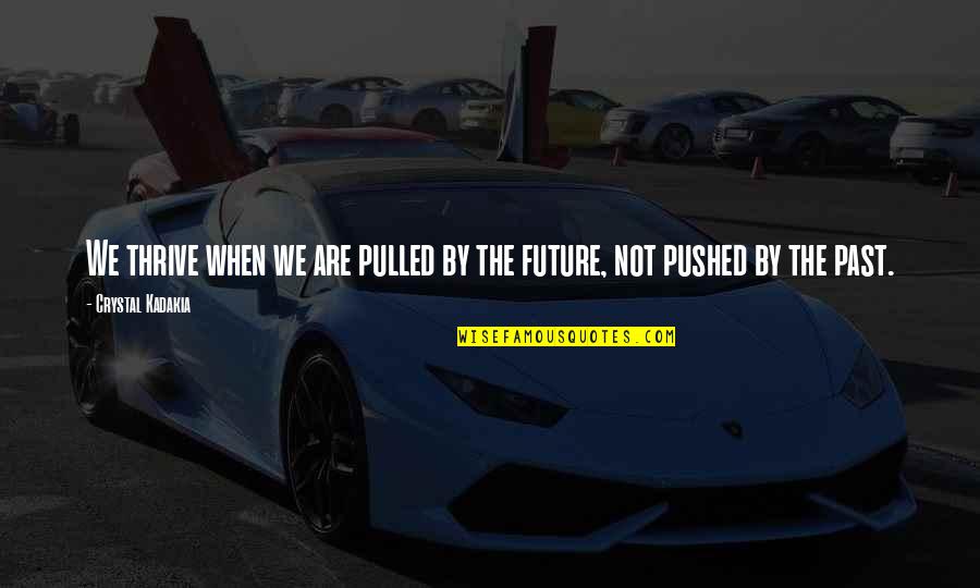 The Past Future Quotes By Crystal Kadakia: We thrive when we are pulled by the The Past Future Quotes By Crystal Kadakia: We thrive when we are pulled by the