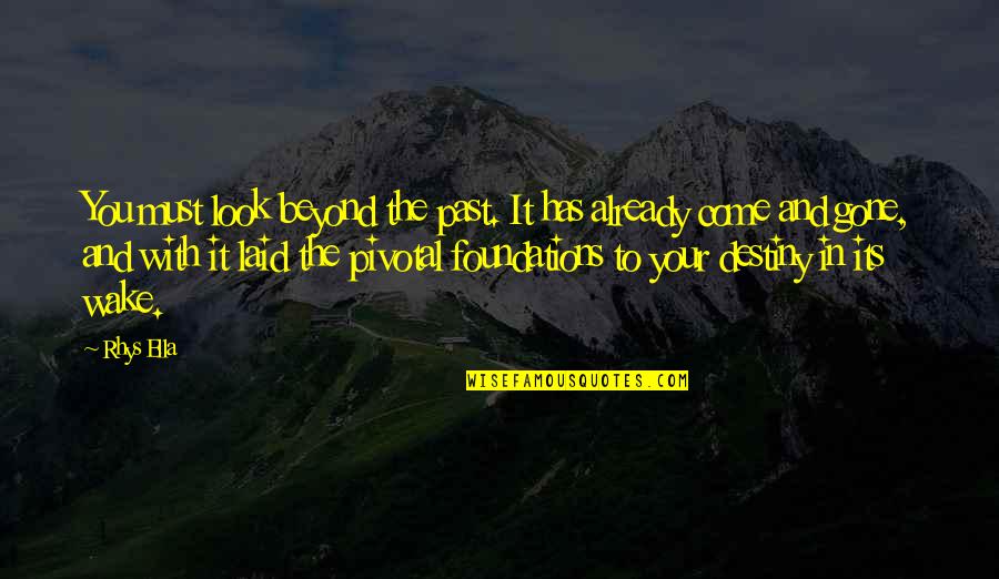 The Past Has Gone Quotes By Rhys Ella: You must look beyond the past. It has