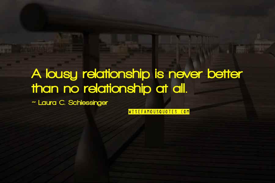 The Past In Beloved Quotes By Laura C. Schlessinger: A lousy relationship is never better than no The Past In Beloved Quotes By Laura C. Schlessinger: A lousy relationship is never better than no