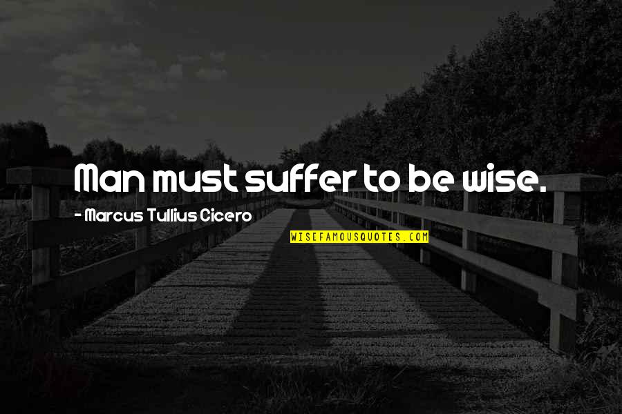 The Past In Beloved Quotes By Marcus Tullius Cicero: Man must suffer to be wise. The Past In Beloved Quotes By Marcus Tullius Cicero: Man must suffer to be wise.
