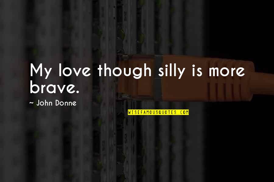The Past Influencing The Future Quotes By John Donne: My love though silly is more brave.