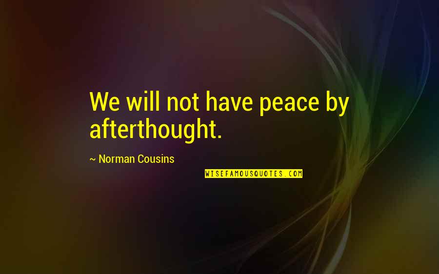 The Past Is Not Dead Its Not Even Past Quote Quotes By Norman Cousins: We will not have peace by afterthought.