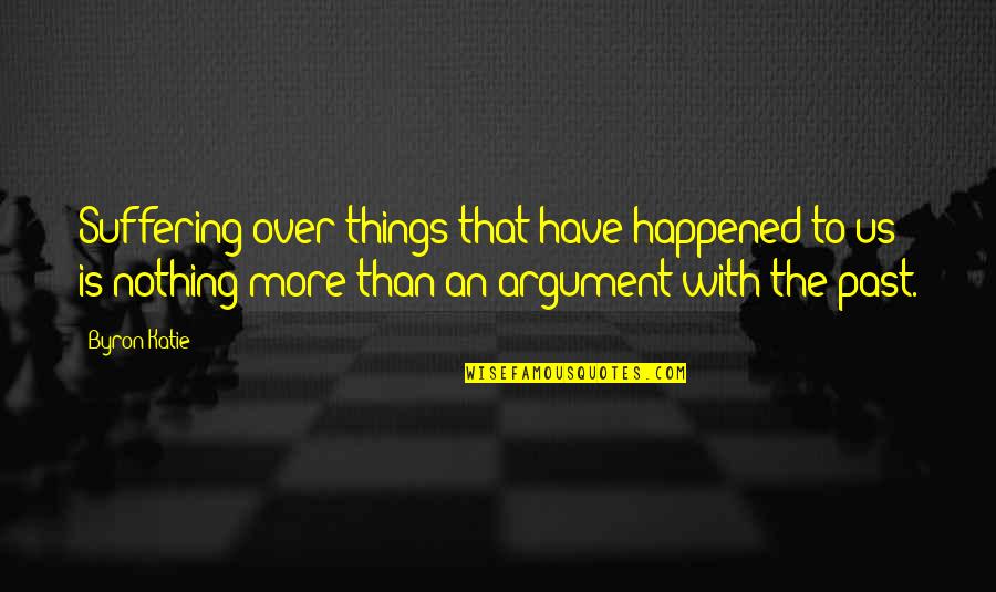 The Past Is Over Quotes By Byron Katie: Suffering over things that have happened to us The Past Is Over Quotes By Byron Katie: Suffering over things that have happened to us