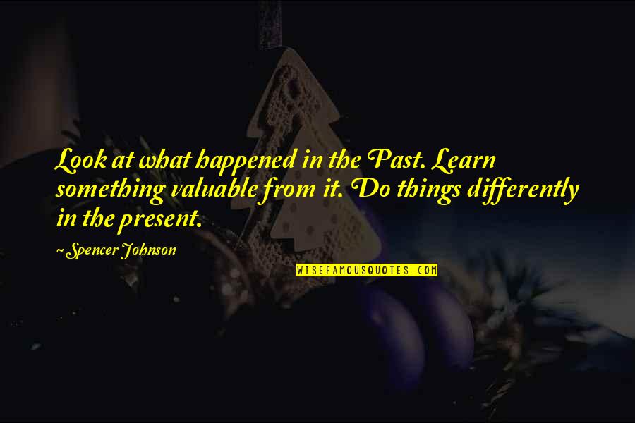The Past Learn From It Quotes By Spencer Johnson: Look at what happened in the Past. Learn The Past Learn From It Quotes By Spencer Johnson: Look at what happened in the Past. Learn