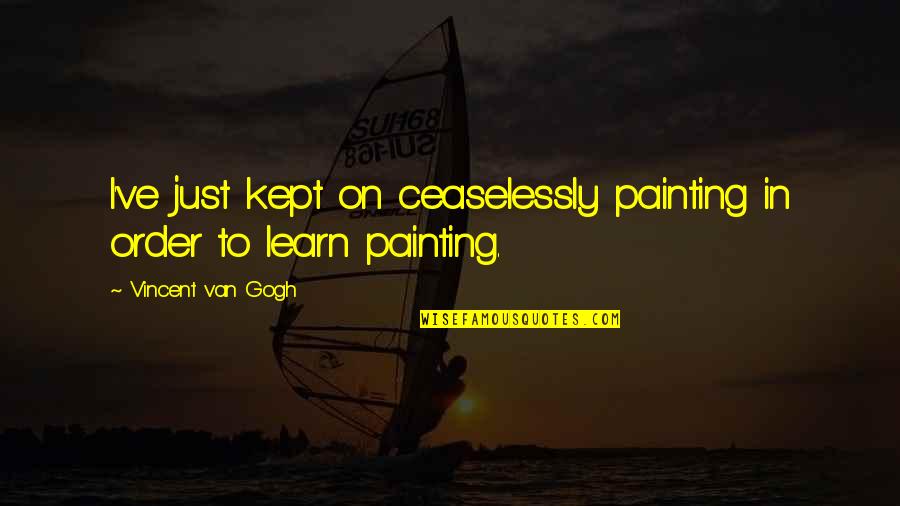 The Past Lovers Quotes By Vincent Van Gogh: I've just kept on ceaselessly painting in order