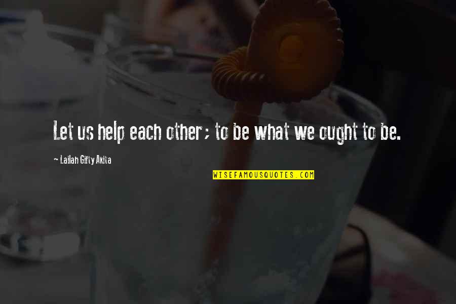 The Past Making Us Who We Are Today Quotes By Lailah Gifty Akita: Let us help each other; to be what The Past Making Us Who We Are Today Quotes By Lailah Gifty Akita: Let us help each other; to be what