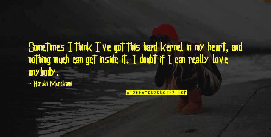 The Past Making You Who You Are Today Quotes By Haruki Murakami: Sometimes I think I've got this hard kernel The Past Making You Who You Are Today Quotes By Haruki Murakami: Sometimes I think I've got this hard kernel