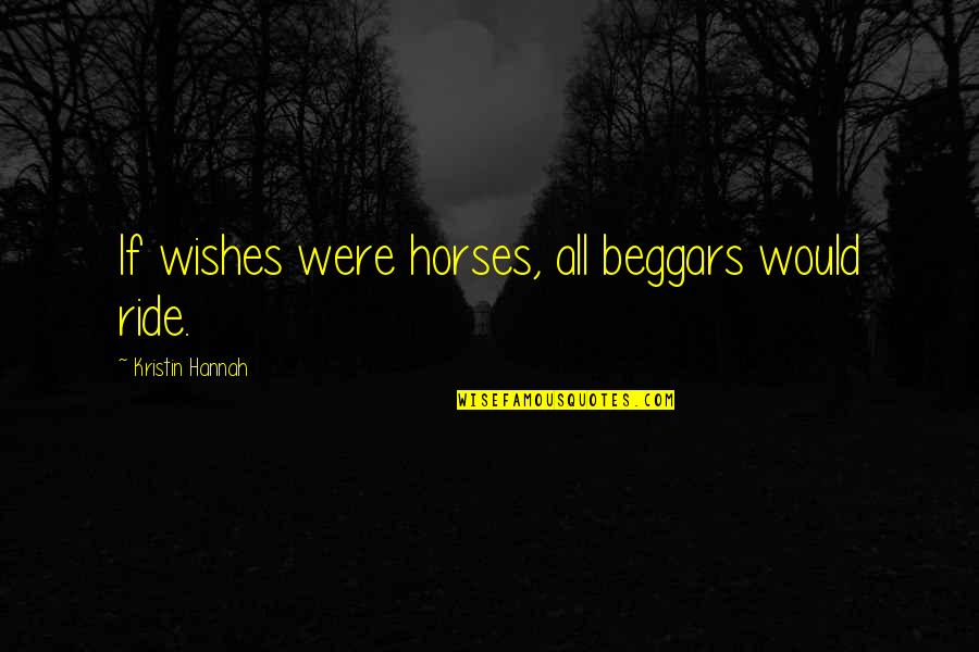The Past Making You Who You Are Today Quotes By Kristin Hannah: If wishes were horses, all beggars would ride. The Past Making You Who You Are Today Quotes By Kristin Hannah: If wishes were horses, all beggars would ride.