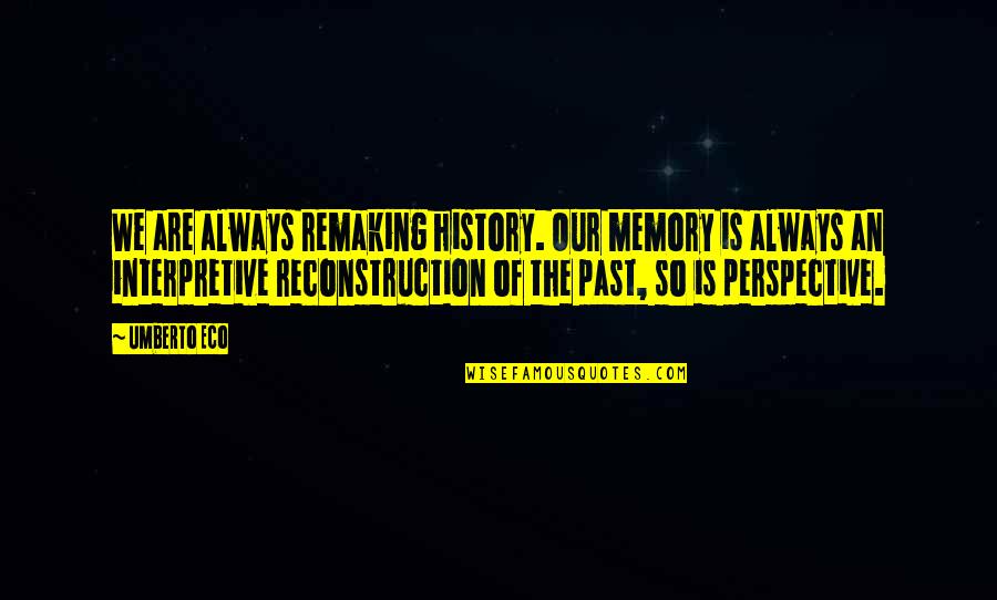 The Past Memories Quotes By Umberto Eco: We are always remaking history. Our memory is