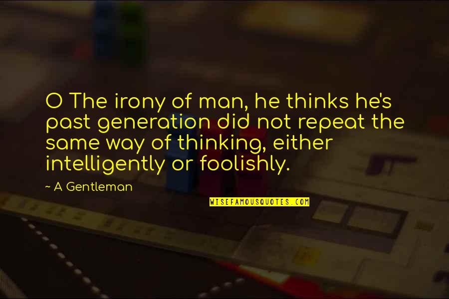 The Past Mistakes Quotes By A Gentleman: O The irony of man, he thinks he's The Past Mistakes Quotes By A Gentleman: O The irony of man, he thinks he's