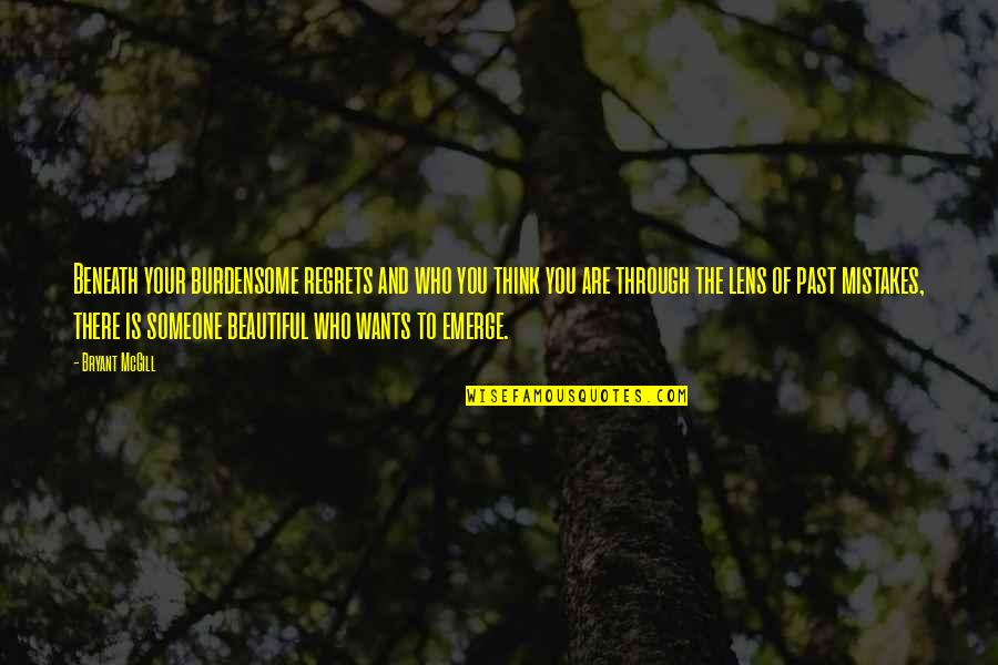 The Past Mistakes Quotes By Bryant McGill: Beneath your burdensome regrets and who you think The Past Mistakes Quotes By Bryant McGill: Beneath your burdensome regrets and who you think