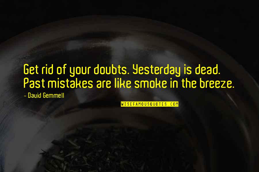The Past Mistakes Quotes By David Gemmell: Get rid of your doubts. Yesterday is dead. The Past Mistakes Quotes By David Gemmell: Get rid of your doubts. Yesterday is dead.